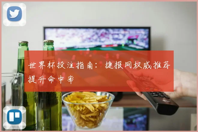 世界杯投注指南：捷报网权威推荐提升命中率