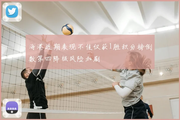 海港近期表现不佳仅获1胜积分榜倒数第四降级风险加剧