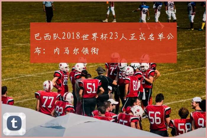 巴西队2018世界杯23人正式名单公布：内马尔领衔