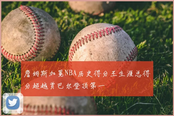 詹姆斯加冕NBA历史得分王生涯总得分超越贾巴尔登顶第一