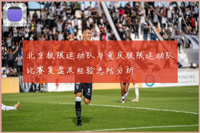北京极限运动队与重庆极限运动队比赛复盘及经验总结分析