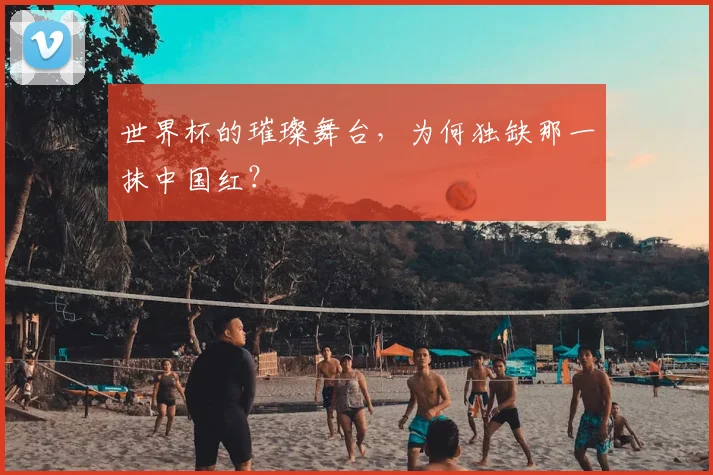 世界杯的璀璨舞台，为何独缺那一抹中国红？