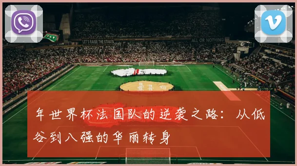 年世界杯法国队的逆袭之路：从低谷到八强的华丽转身