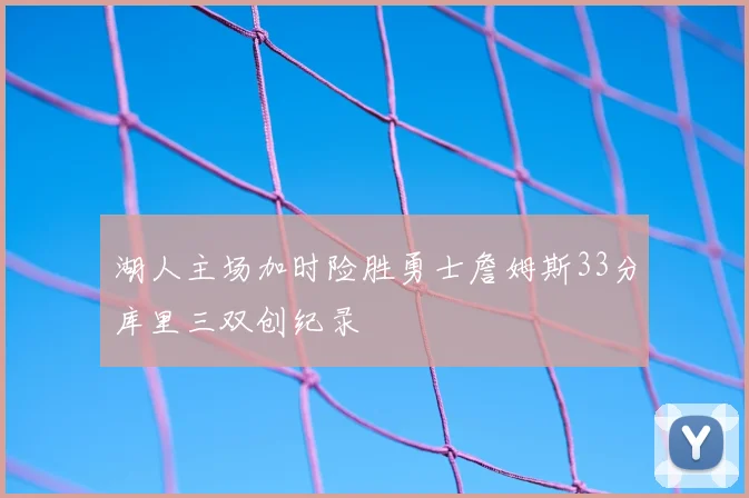 湖人主场加时险胜勇士詹姆斯33分库里三双创纪录
