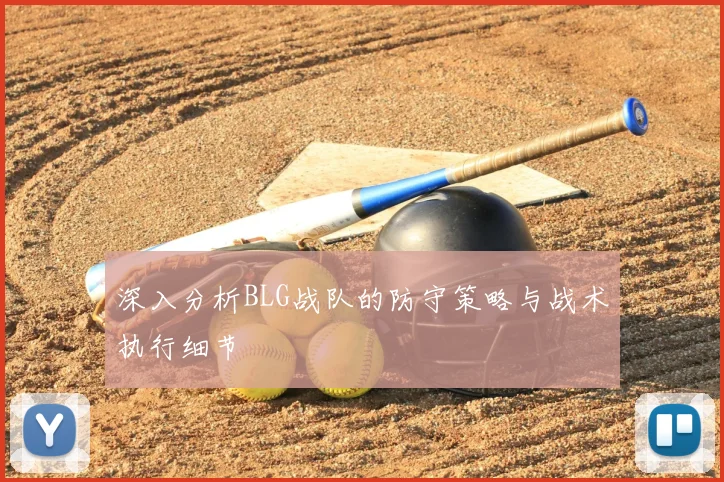 深入分析BLG战队的防守策略与战术执行细节