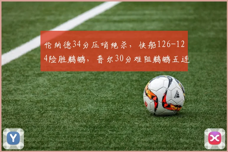 伦纳德34分压哨绝杀，快船126-124险胜鹈鹕，普尔30分难阻鹈鹕五连败