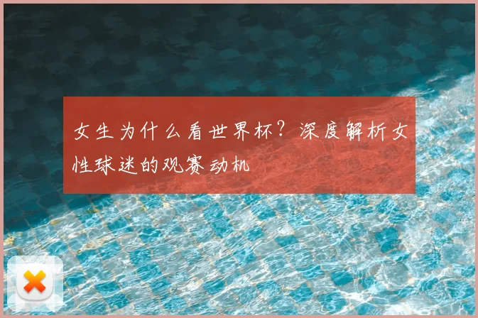 女生为什么看世界杯？深度解析女性球迷的观赛动机