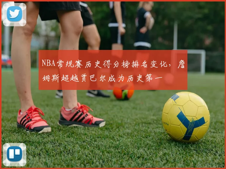NBA常规赛历史得分榜排名变化，詹姆斯超越贾巴尔成为历史第一