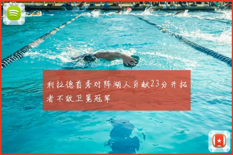 利拉德首秀对阵湖人贡献23分开拓者不敌卫冕冠军