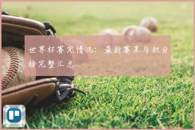 世界杯赛完情况：最新赛果与积分榜完整汇总
