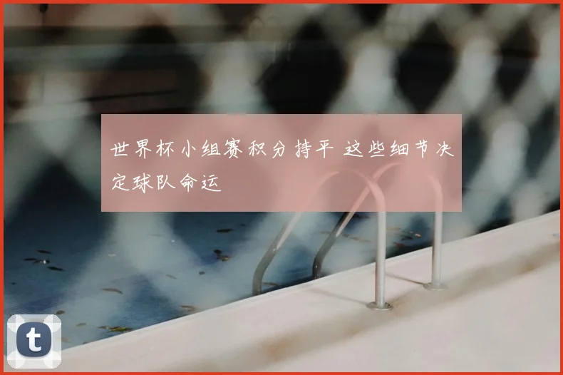 世界杯小组赛积分持平 这些细节决定球队命运