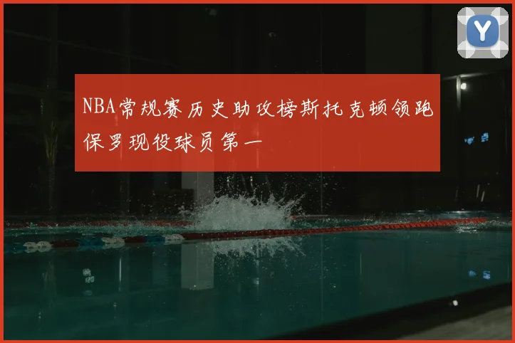 NBA常规赛历史助攻榜斯托克顿领跑保罗现役球员第一