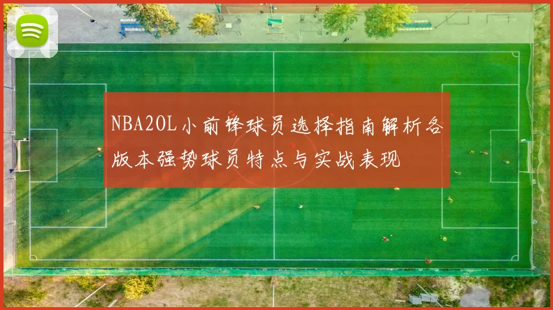 NBA2OL小前锋球员选择指南解析各版本强势球员特点与实战表现