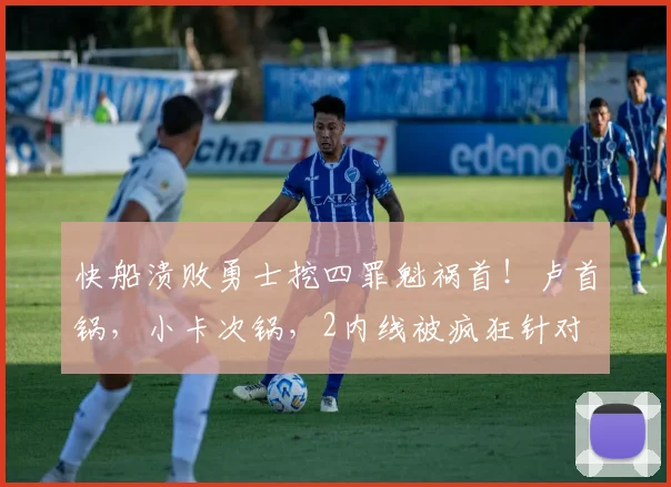 快船溃败勇士挖四罪魁祸首!卢首锅,小卡次锅,2内线被疯狂针对