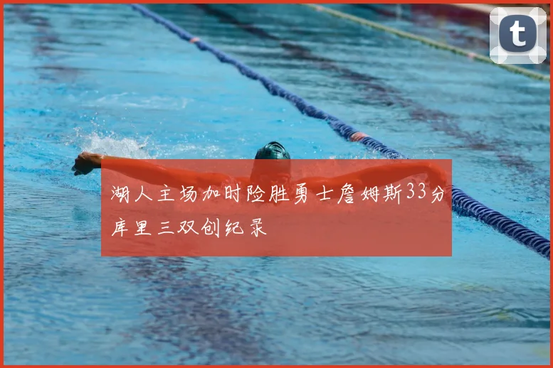 湖人主场加时险胜勇士詹姆斯33分库里三双创纪录