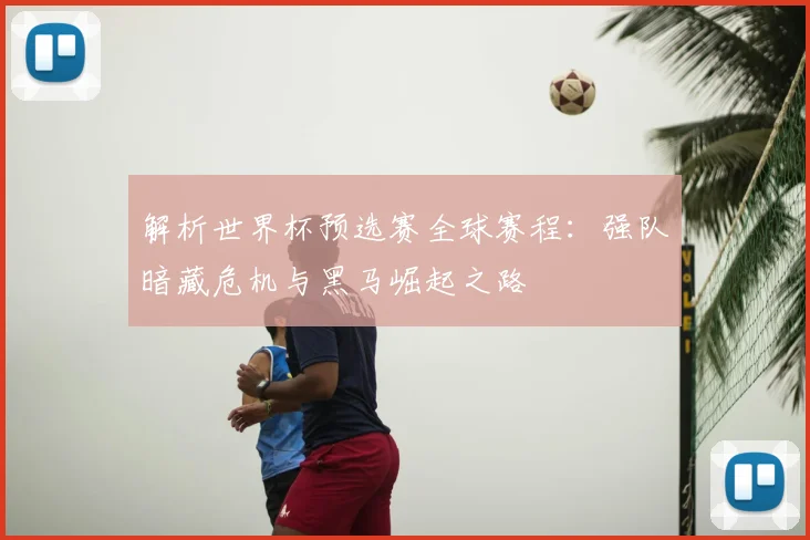 解析世界杯预选赛全球赛程：强队暗藏危机与黑马崛起之路