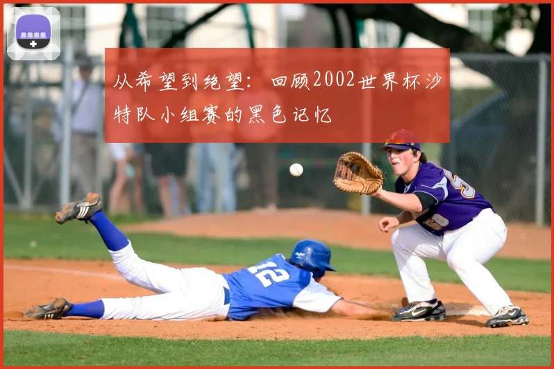 从希望到绝望：回顾2002世界杯沙特队小组赛的黑色记忆