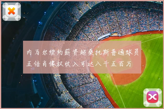 内马尔续约薪资超桑托斯普通球员五倍肖像权收入可达八千五百万