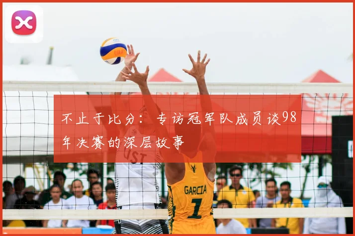 不止于比分:专访冠军队成员谈98年决赛的深层故事