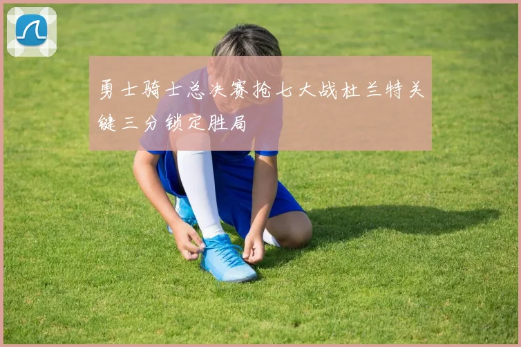 勇士骑士总决赛抢七大战杜兰特关键三分锁定胜局