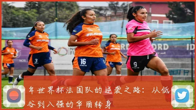 年世界杯法国队的逆袭之路：从低谷到八强的华丽转身