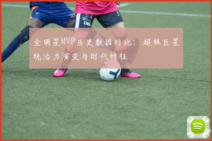 全明星MVP历史数据对比:超级巨星统治力演变与时代特征