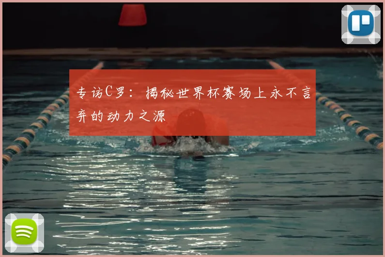 专访C罗：揭秘世界杯赛场上永不言弃的动力之源