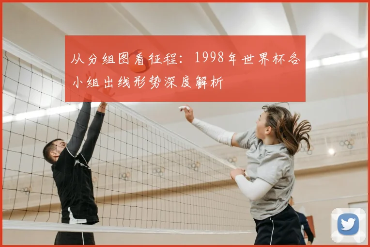 从分组图看征程：1998年世界杯各小组出线形势深度解析
