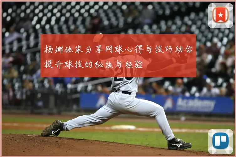 杨娜独家分享网球心得与技巧助你提升球技的秘诀与经验