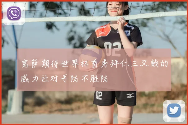 宽萨期待世界杯首秀拜仁三叉戟的威力让对手防不胜防