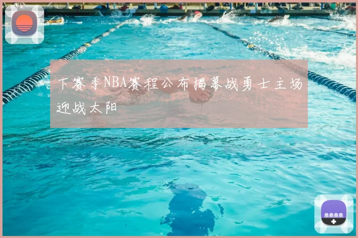 下赛季NBA赛程公布揭幕战勇士主场迎战太阳