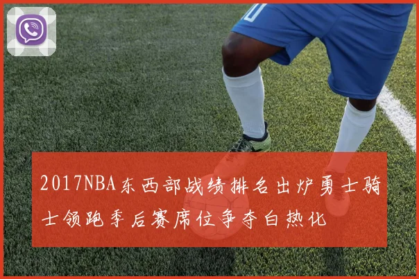 2017NBA东西部战绩排名出炉勇士骑士领跑季后赛席位争夺白热化