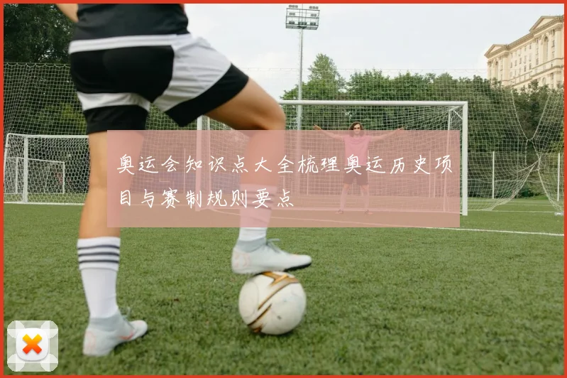 奥运会知识点大全梳理奥运历史项目与赛制规则要点