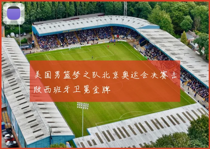 美国男篮梦之队北京奥运会决赛击败西班牙卫冕金牌