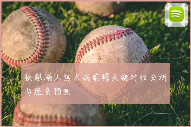 快船湖人焦点战前瞻关键对位分析与胜负预测