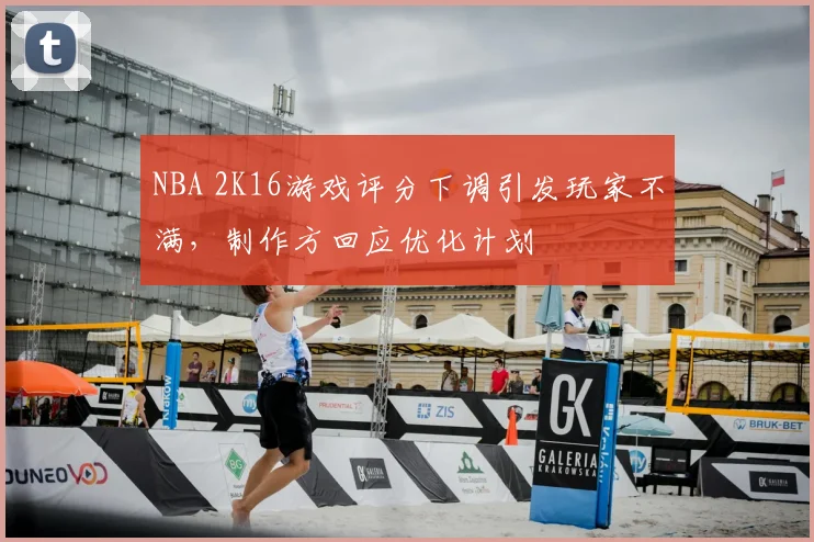 NBA 2K16游戏评分下调引发玩家不满，制作方回应优化计划