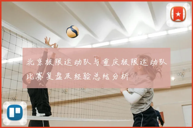 北京极限运动队与重庆极限运动队比赛复盘及经验总结分析