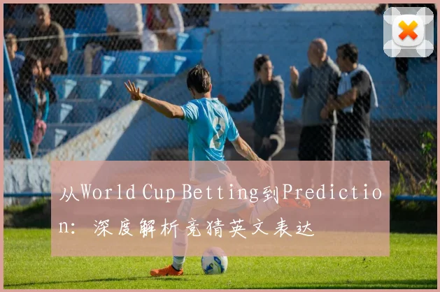 从World Cup Betting到Prediction:深度解析竞猜英文表达