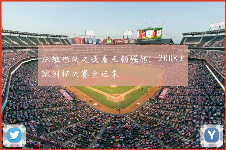 从维也纳之夜看王朝崛起：2008年欧洲杯决赛全记录