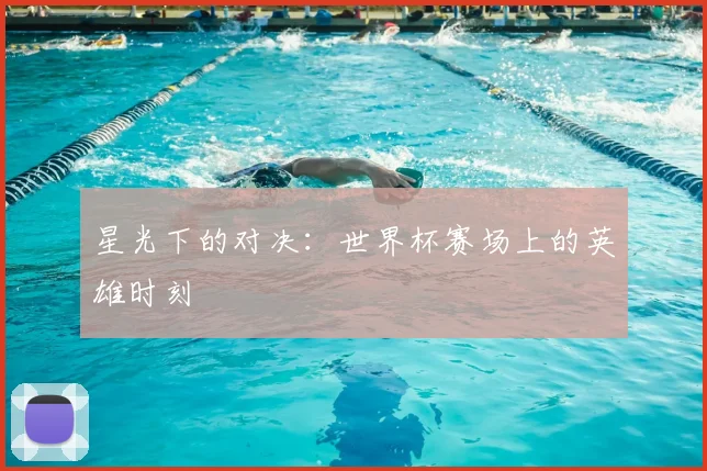 星光下的对决：世界杯赛场上的英雄时刻