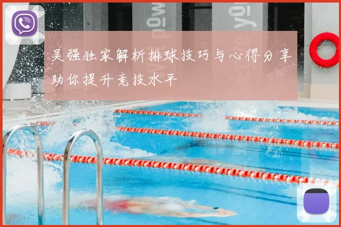 吴强独家解析排球技巧与心得分享助你提升竞技水平