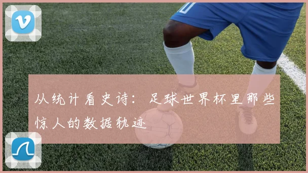从统计看史诗：足球世界杯里那些惊人的数据轨迹