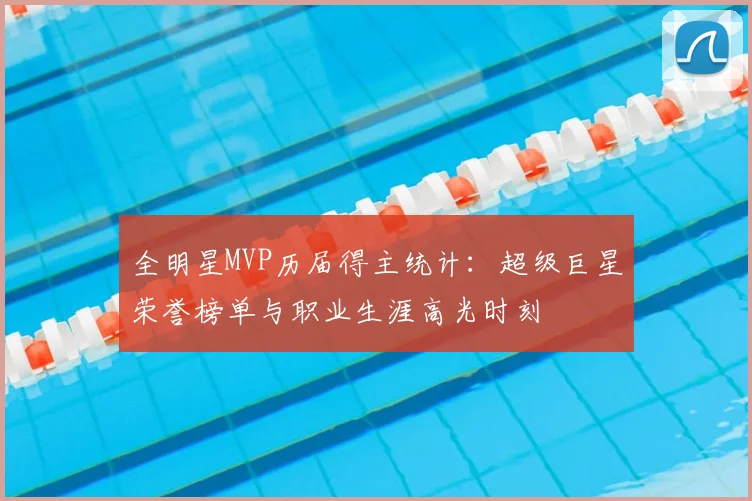 全明星MVP历届得主统计:超级巨星荣誉榜单与职业生涯高光时刻