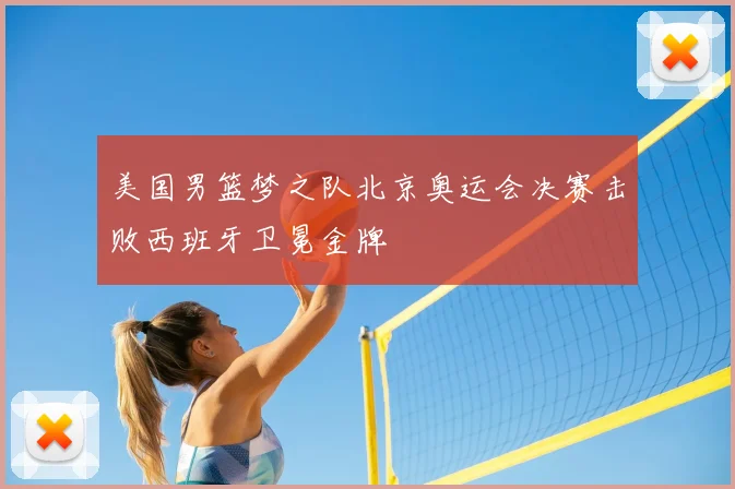 美国男篮梦之队北京奥运会决赛击败西班牙卫冕金牌