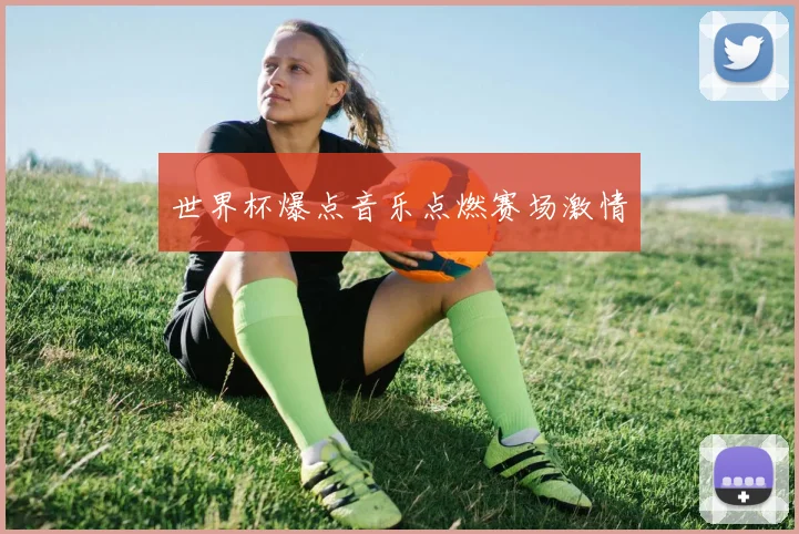 世界杯爆点音乐点燃赛场激情