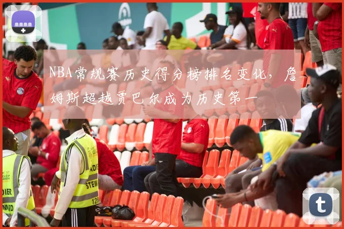 NBA常规赛历史得分榜排名变化，詹姆斯超越贾巴尔成为历史第一
