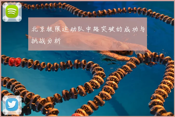 北京极限运动队中路突破的成功与挑战分析