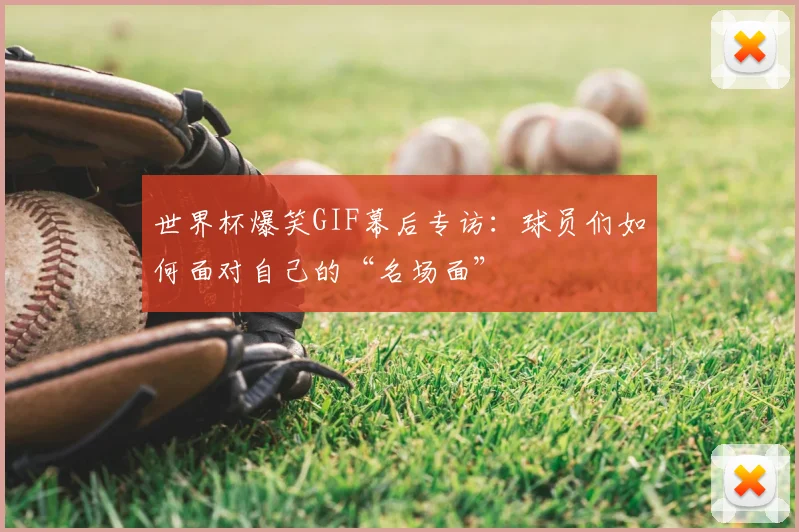 世界杯爆笑GIF幕后专访：球员们如何面对自己的“名场面”