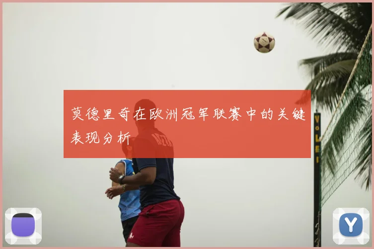 莫德里奇在欧洲冠军联赛中的关键表现分析