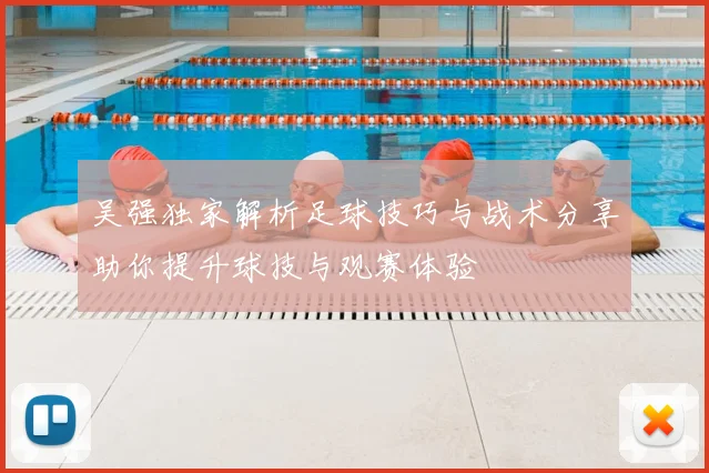 吴强独家解析足球技巧与战术分享助你提升球技与观赛体验